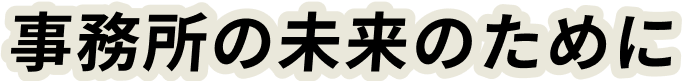 事務所の未来のために